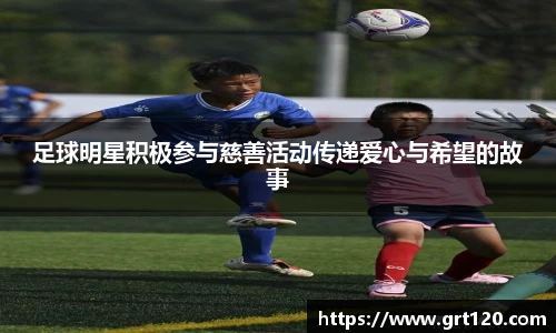 足球明星积极参与慈善活动传递爱心与希望的故事